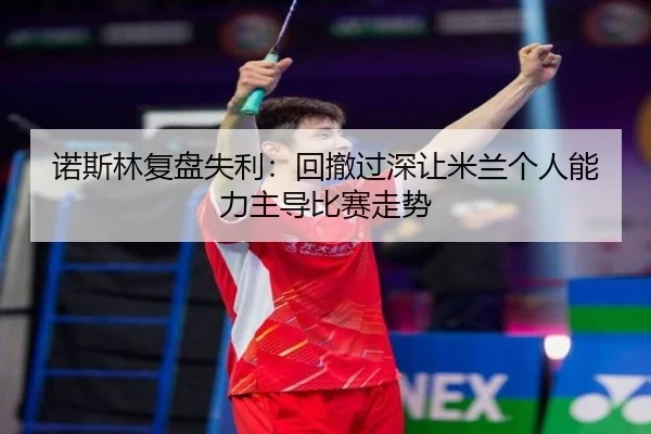 诺斯林复盘失利：回撤过深让米兰个人能力主导比赛走势 | HTH