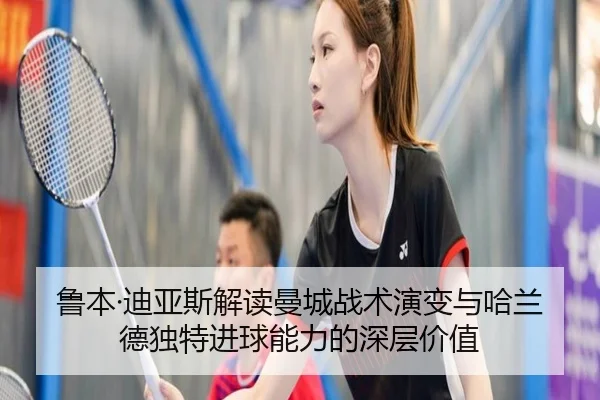 鲁本·迪亚斯解读曼城战术演变与哈兰德独特进球能力的深层价值 - HTH